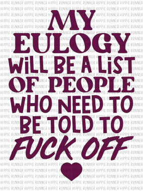 My Eulogy Will Be A List Of People Who Need To Be Told To F--k Off - PNG Digital Download